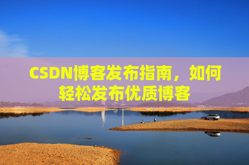 CSDN博客发布指南，如何轻松发布优质博客